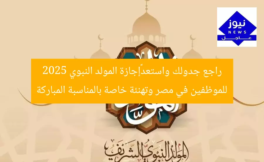 راجع جدولك واستعد…إجازة المولد النبوي 2025 للموظفين في مصر وتهنئة خاصة بالمناسبة المباركة
