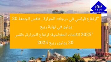 “ارتفاع قياسي في درجات الحرارة.. طقس الجمعة 20 يونيو في نهاية ربيع 2025”  
الكلمات المفتاحية: ارتفاع الحرارة, طقس 20 يونيو, ربيع 2025