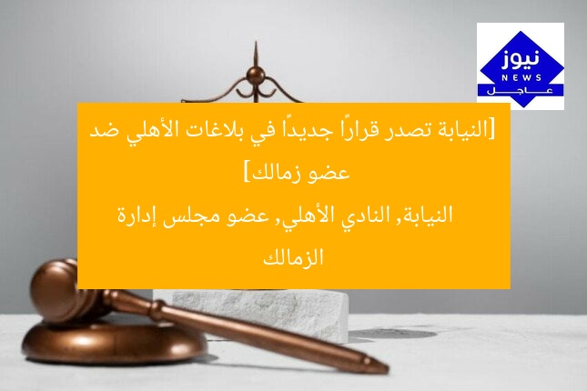 [النيابة تصدر قرارًا جديدًا في بلاغات الأهلي ضد عضو زمالك]  
النيابة, النادي الأهلي, عضو مجلس إدارة الزمالك