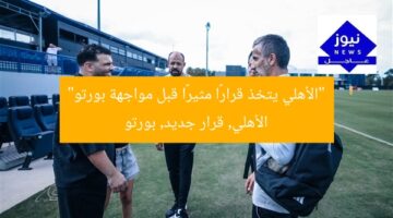 “الأهلي يتخذ قرارًا مثيرًا قبل مواجهة بورتو”  
الأهلي, قرار جديد, بورتو