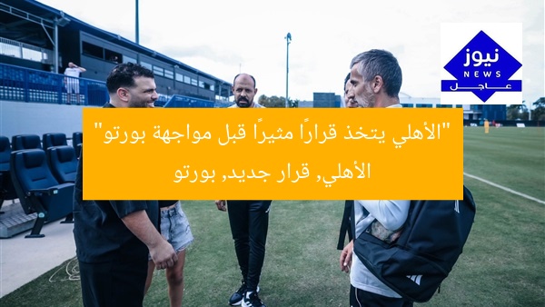 “الأهلي يتخذ قرارًا مثيرًا قبل مواجهة بورتو”
الأهلي, قرار جديد, بورتو