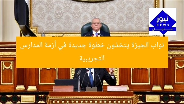 نواب الجيزة يتخذون خطوة جديدة في أزمة المدارس التجريبية