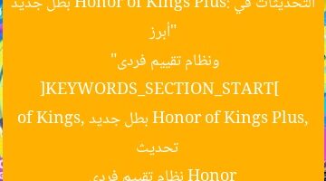 “أبرز التحديثات في Honor of Kings Plus: بطل جديد ونظام تقييم فردى”  
[KEYWORDS_SECTION_START]  
تحديث Honor of Kings Plus, بطل جديد Honor of Kings, نظام تقييم فردى