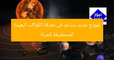 نموذج جديد يساعد فى معرفة الكواكب البعيدة المستضيفة للحياة