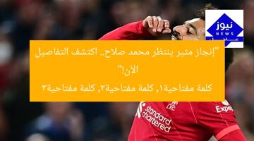 “إنجاز مثير ينتظر محمد صلاح.. اكتشف التفاصيل الآن!”  
كلمة مفتاحية1, كلمة مفتاحية2, كلمة مفتاحية3