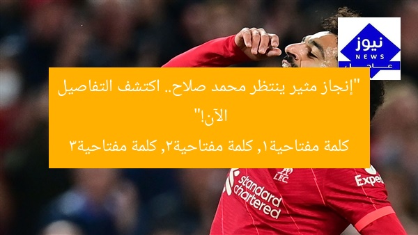 “إنجاز مثير ينتظر محمد صلاح.. اكتشف التفاصيل الآن!”  
كلمة مفتاحية1, كلمة مفتاحية2, كلمة مفتاحية3