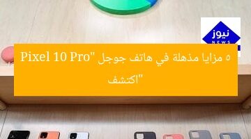 “اكتشف 5 مزايا مذهلة في هاتف جوجل Pixel 10 Pro”