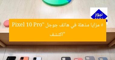 “اكتشف 5 مزايا مذهلة في هاتف جوجل Pixel 10 Pro”