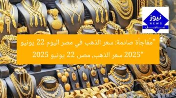 “مُفاجأة صادمة: سعر الذهب في مصر اليوم 22 يونيو 2025”  
سعر الذهب, مصر, 22 يونيو 2025