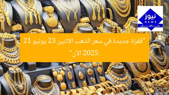 “قفزة جديدة في سعر الذهب الإثنين 23 يونيو 2025: 21 الآن”
