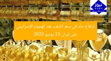 ارتفاع حاد في سعر الذهب بعد الهجوم الإسرائيلي على إيران 13 يونيو 2025