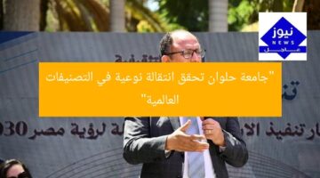 “جامعة حلوان تحقق انتقالة نوعية في التصنيفات العالمية”