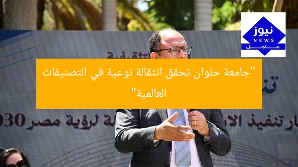 “جامعة حلوان تحقق انتقالة نوعية في التصنيفات العالمية”