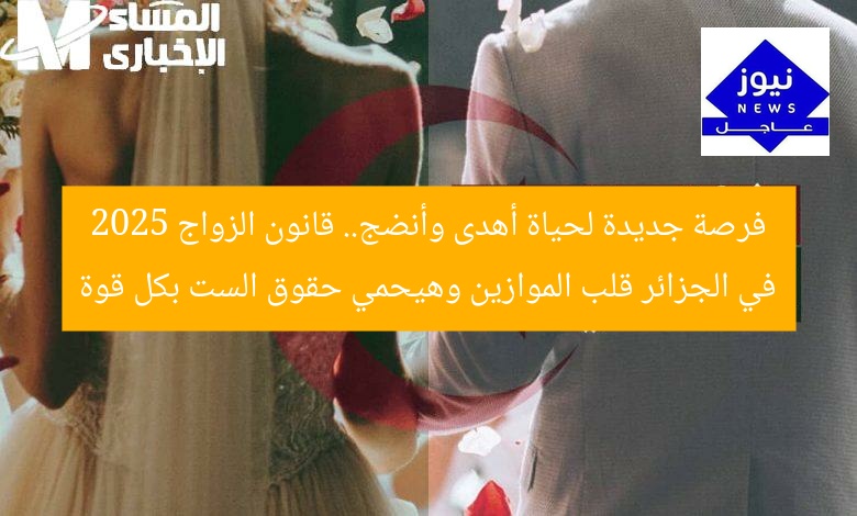 فرصة جديدة لحياة أهدى وأنضج.. قانون الزواج 2025 في الجزائر قلب الموازين وهيحمي حقوق الست بكل قوة