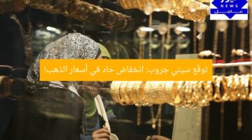 توقّع سيتي جروب: انخفاض حاد في أسعار الذهب!