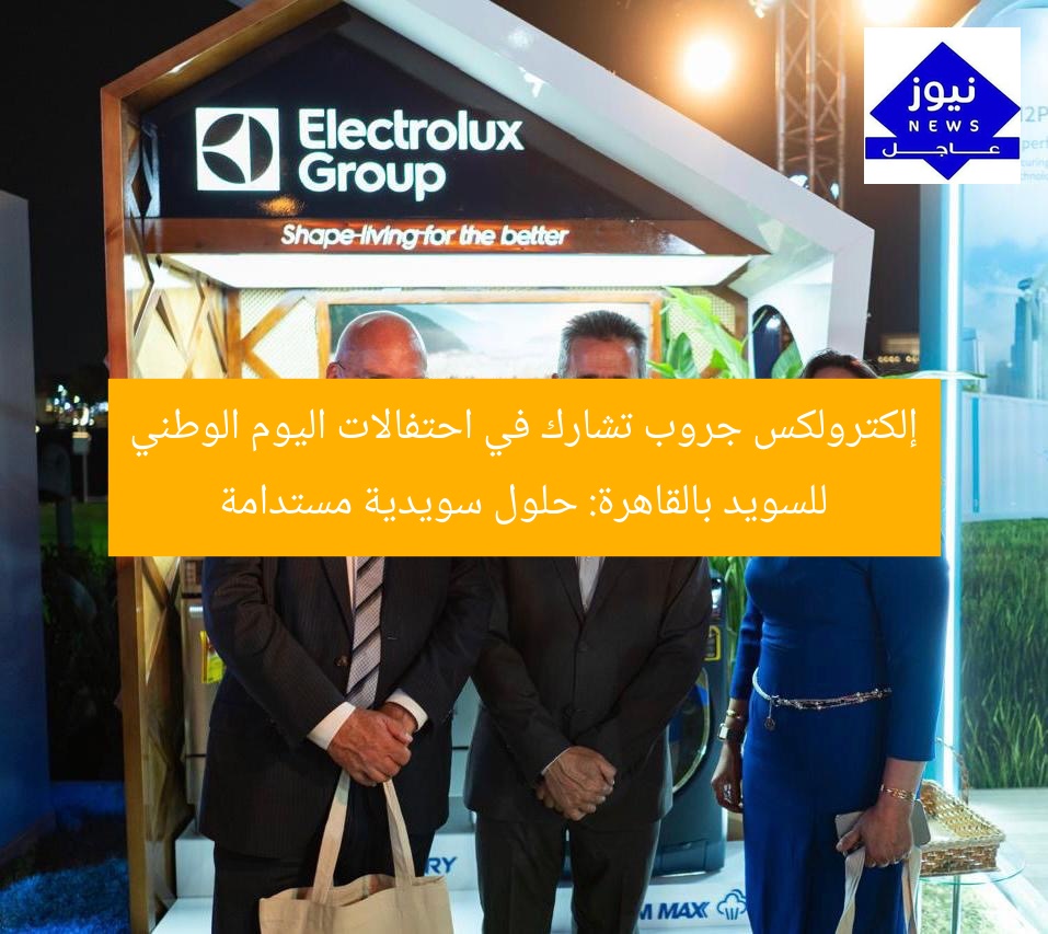 إلكترولكس جروب تشارك في احتفالات اليوم الوطني للسويد بالقاهرة: حلول سويدية مستدامة