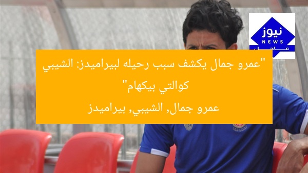 “عمرو جمال يكشف سبب رحيله لبيراميدز: الشيبي كوالتي بيكهام”
عمرو جمال, الشيبي, بيراميدز