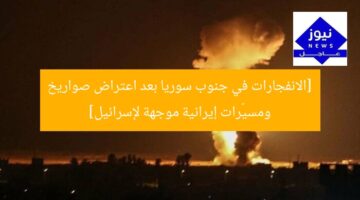 [الانفجارات في جنوب سوريا بعد اعتراض صواريخ ومسيّرات إيرانية موجهة لإسرائيل]