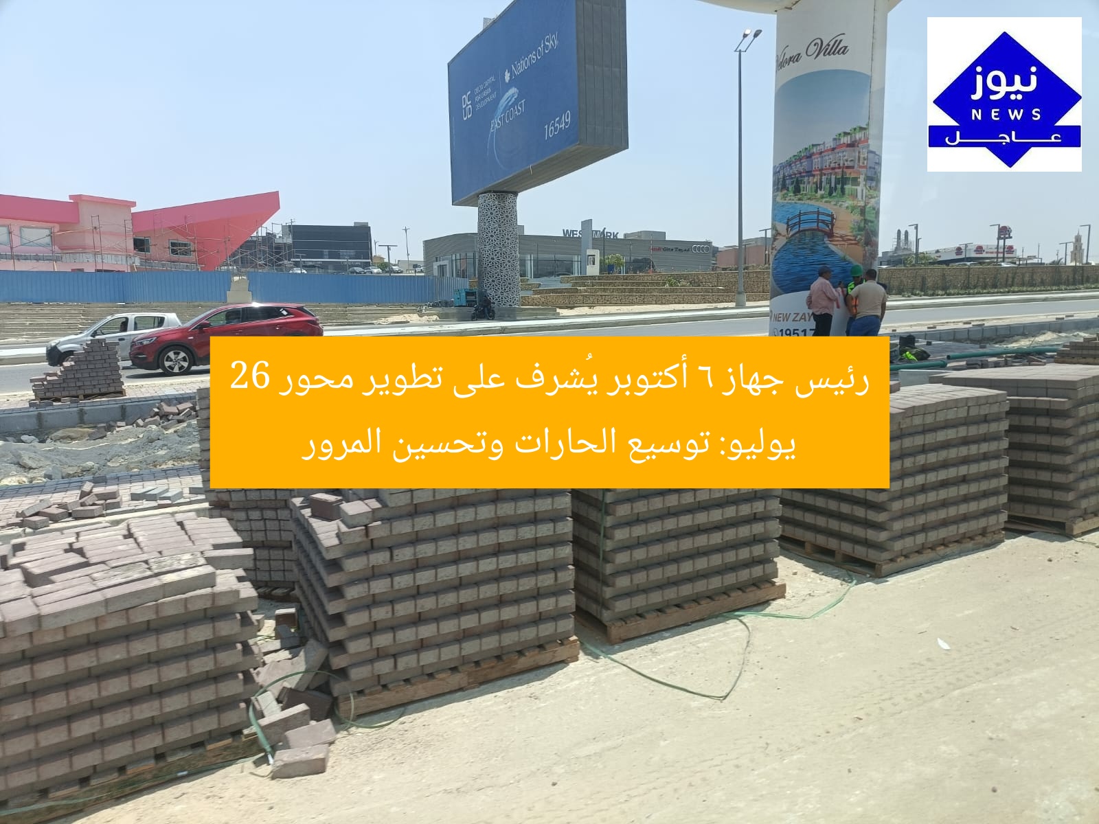رئيس جهاز 6 أكتوبر يُشرف على تطوير محور 26 يوليو: توسيع الحارات وتحسين المرور
