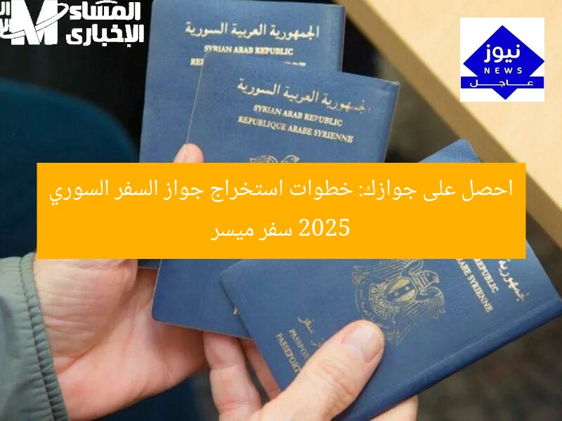 احصل على جوازك: خطوات استخراج جواز السفر السوري 2025 سفر ميسر