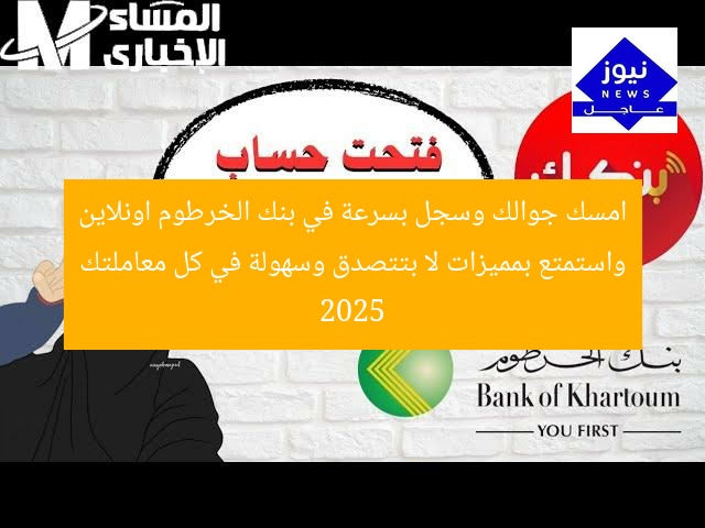 امسك جوالك وسجل بسرعة في بنك الخرطوم اونلاين واستمتع بمميزات لا بتتصدق وسهولة في كل معاملتك 2025