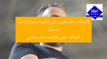 [الزمالك يُعلن تعيين جون إداورد مديرًا رياضيًا رسميًا]  
الزمالك, جون إداورد, مدير رياضي