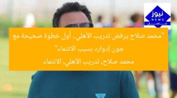 “محمد صلاح يرفض تدريب الأهلي.. أول خطوة صحيحة مع جون إدوارد بسبب الانتماء”  
محمد صلاح, تدريب الأهلي, الانتماء