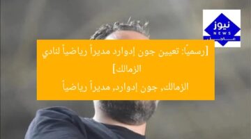 [رسميًا: تعيين جون إدوارد مديراً رياضياً لنادي الزمالك]  
الزمالك, جون إدوارد, مديراً رياضياً