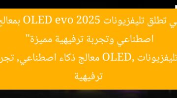 “إي جي تطلق تليفزيونات OLED evo 2025 بمعالج ذكاء اصطناعي وتجربة ترفيهية مميزة”  
تليفزيونات OLED, معالج ذكاء اصطناعي, تجربة ترفيهية