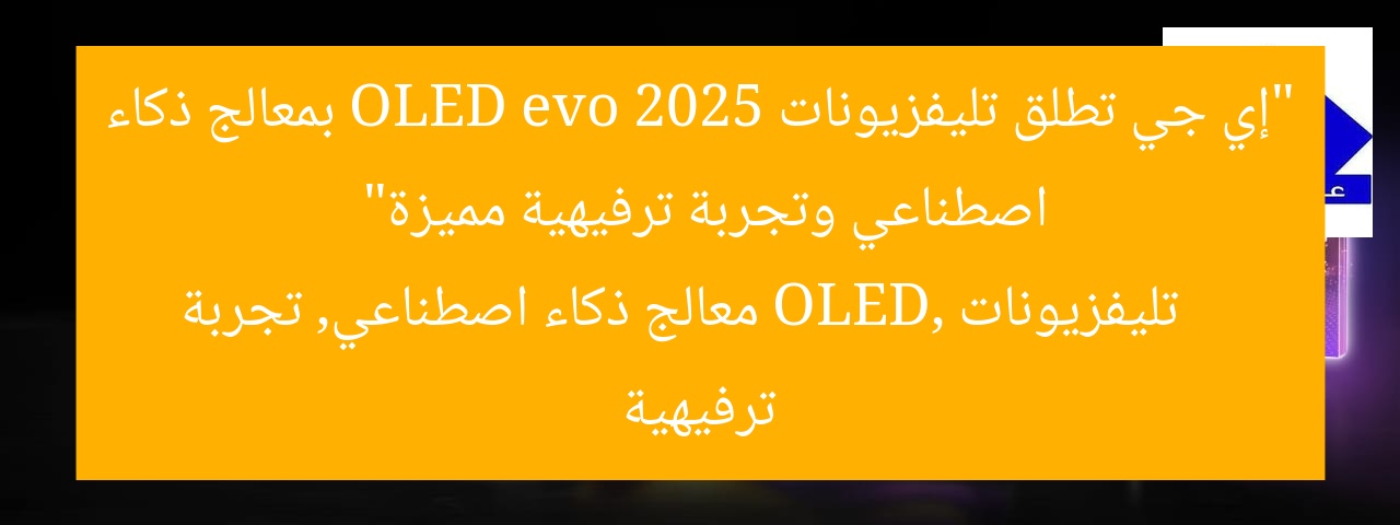 “إي جي تطلق تليفزيونات OLED evo 2025 بمعالج ذكاء اصطناعي وتجربة ترفيهية مميزة”
تليفزيونات OLED, معالج ذكاء اصطناعي, تجربة ترفيهية