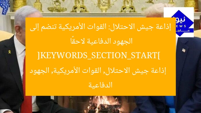 إذاعة جيش الاحتلال: القوات الأمريكية تنضم إلى الجهود الدفاعية لاحقًا  
[KEYWORDS_SECTION_START]  
إذاعة جيش الاحتلال, القوات الأمريكية, الجهود الدفاعية