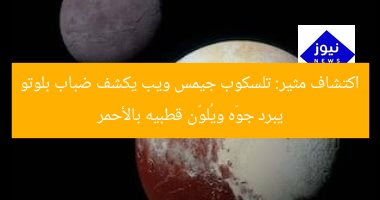 تلسكوب جيمس ويب: ضباب بلوتو يبرد الغلاف ويُحمر قطبي شارون