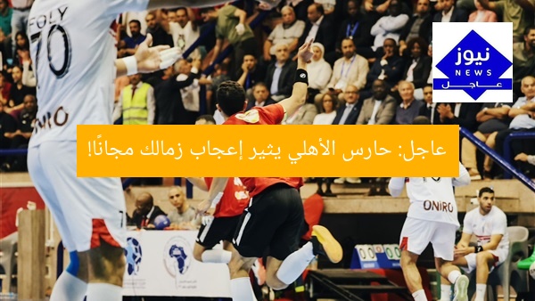 عاجل: حارس الأهلي يثير إعجاب زمالك مجانًا!