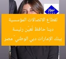 دينا حافظ تُعيَّن رئيسة لقطاع الاتصالات المؤسسية ببنك الإمارات دبي الوطني – مصر