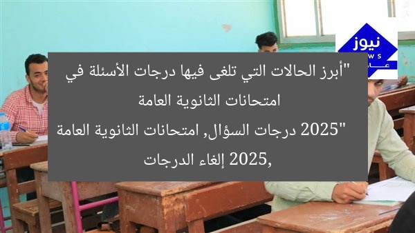 “أبرز الحالات التي تلغى فيها درجات الأسئلة في امتحانات الثانوية العامة 2025”
درجات السؤال, امتحانات الثانوية العامة 2025, إلغاء الدرجات