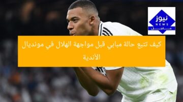 كيف تتبع حالة مبابي قبل مواجهة الهلال في مونديال الأندية