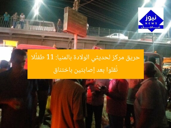حريق مركز لحديثي الولادة بالمنيا: 11 طفلًا نُقلوا بعد إصابتين باختناق