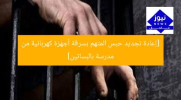 [إعادة تجديد حبس المتهم بسرقة أجهزة كهربائية من مدرسة بالبساتين]