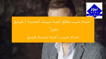 “حسام حبيب يُطلق أغنية «سيبتك» الجديدة | فيديو مميز”  
حسام حبيب, أغنية جديدة, فيديو