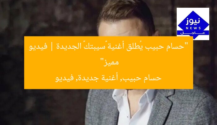 “حسام حبيب يُطلق أغنية «سيبتك» الجديدة | فيديو مميز”
حسام حبيب, أغنية جديدة, فيديو