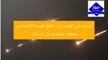 «تستمر حتى الفجر»: إيران تُطلق الموجة التاسعة من هجمات عسكرية على إسرائيل
