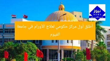 أطلق أول مركز حكومي لعلاج الأورام في جامعة الفيوم