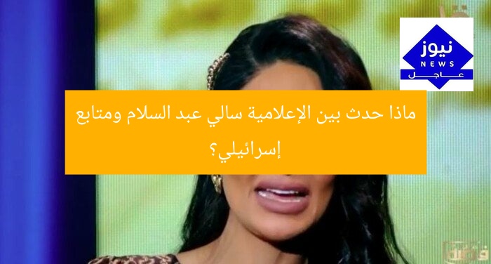 ماذا حدث بين الإعلامية سالي عبد السلام ومتابع إسرائيلي؟