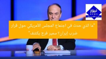 “ما الذي حدث في اجتماع المجلس الأمريكي حول قرار ضرب إيران؟ سمير فرج يكشف”