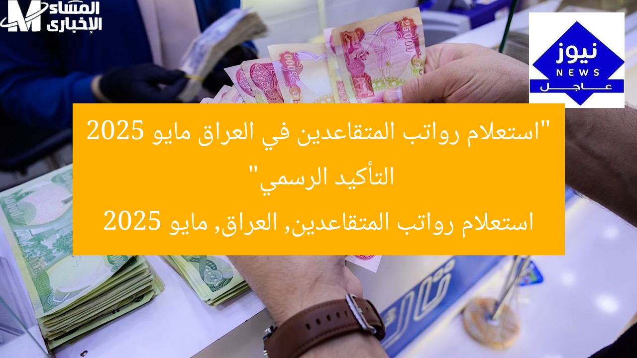 “استعلام رواتب المتقاعدين في العراق مايو 2025 التأكيد الرسمي”
استعلام رواتب المتقاعدين, العراق, مايو 2025