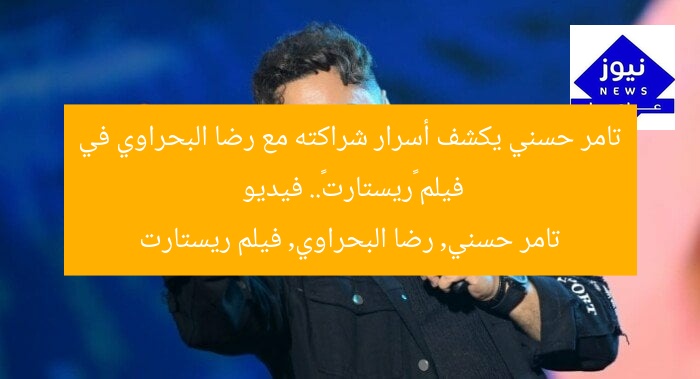 تامر حسني يكشف أسرار شراكته مع رضا البحراوي في فيلم «ريستارت».. فيديو
تامر حسني, رضا البحراوي, فيلم ريستارت