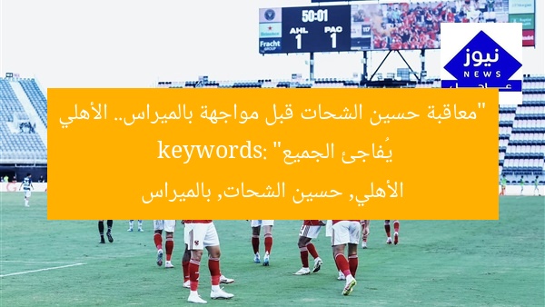 الأهلي يُفاجئ بالميراس بمعاقبة حسين الشحات
حسين الشحات, الأهلي, بالميراس