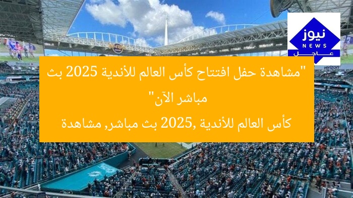 “مشاهدة حفل افتتاح كأس العالم للأندية 2025 بث مباشر الآن”
كأس العالم للأندية 2025, بث مباشر, مشاهدة