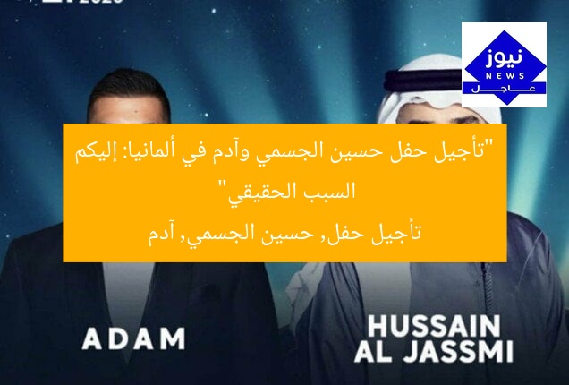 “تأجيل حفل حسين الجسمي وآدم في ألمانيا: إليكم السبب الحقيقي”  
تأجيل حفل, حسين الجسمي, آدم