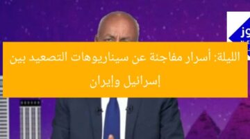 الليلة: أسرار مفاجئة عن سيناريوهات التصعيد بين إسرائيل وإيران